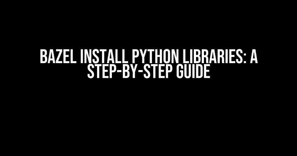 Bazel Install Python Libraries: A Step-by-Step Guide