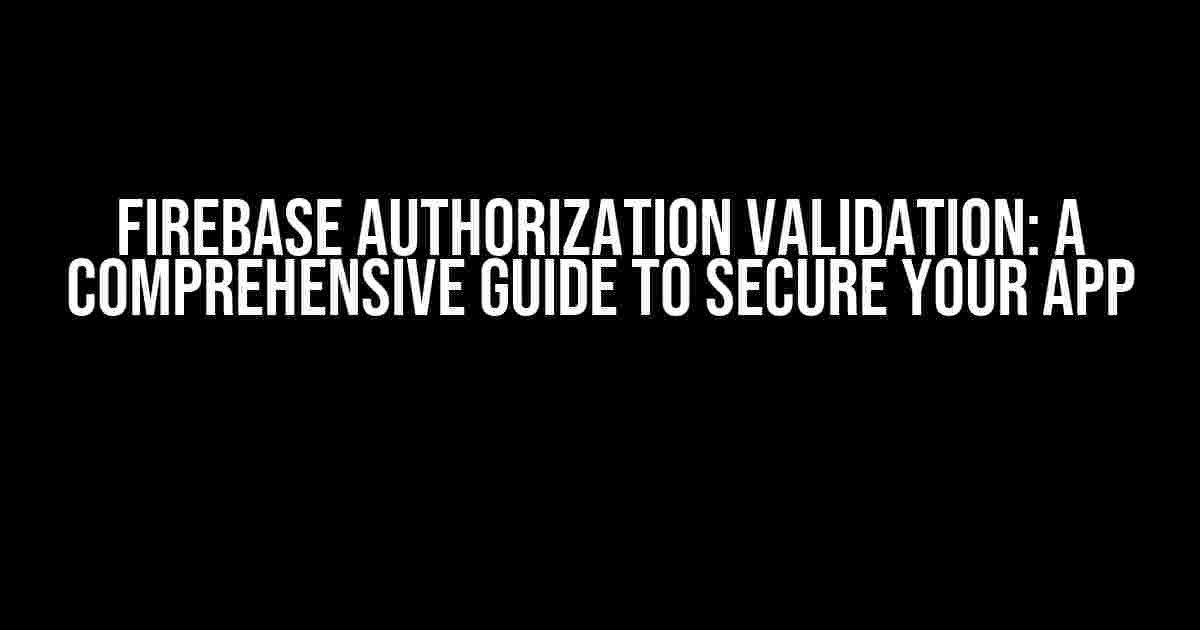 Firebase Authorization Validation: A Comprehensive Guide to Secure Your App