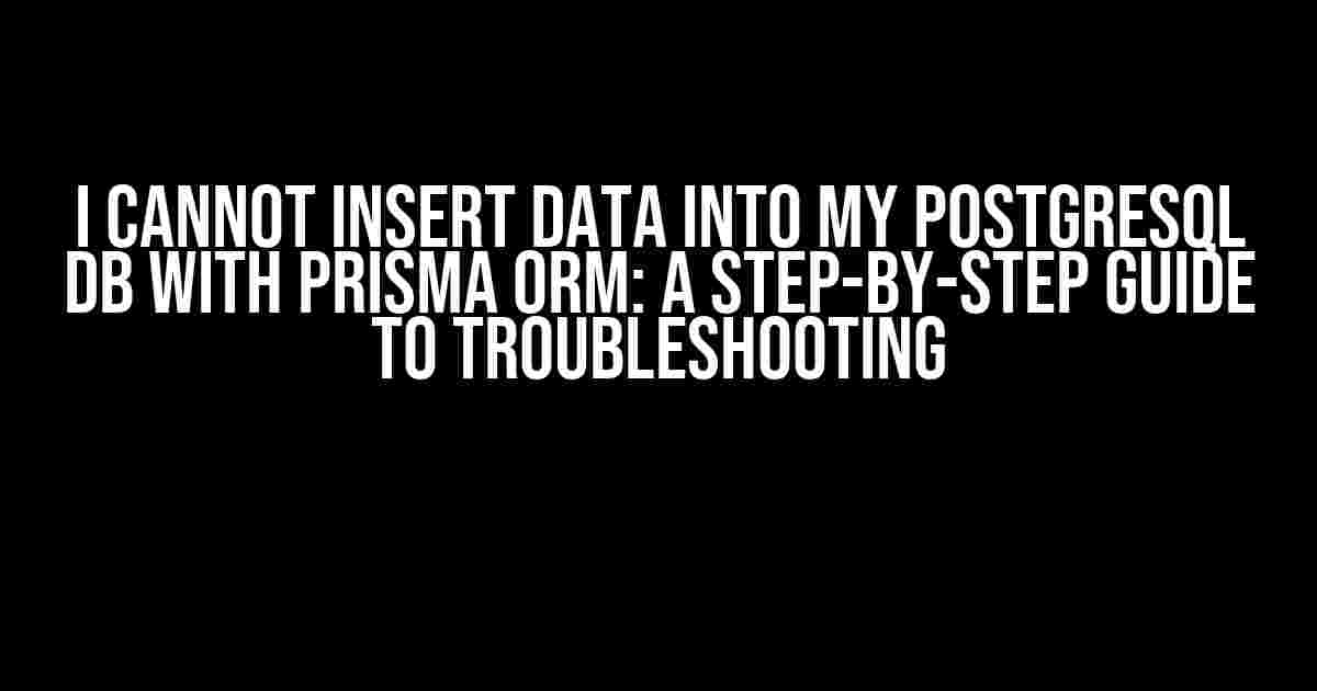 I Cannot Insert Data into My PostgreSQL DB with Prisma ORM: A Step-by-Step Guide to Troubleshooting