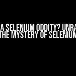 Is this a Selenium Oddity? Unraveling the Mystery of Selenium