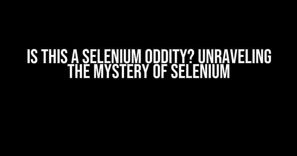 Is this a Selenium Oddity? Unraveling the Mystery of Selenium