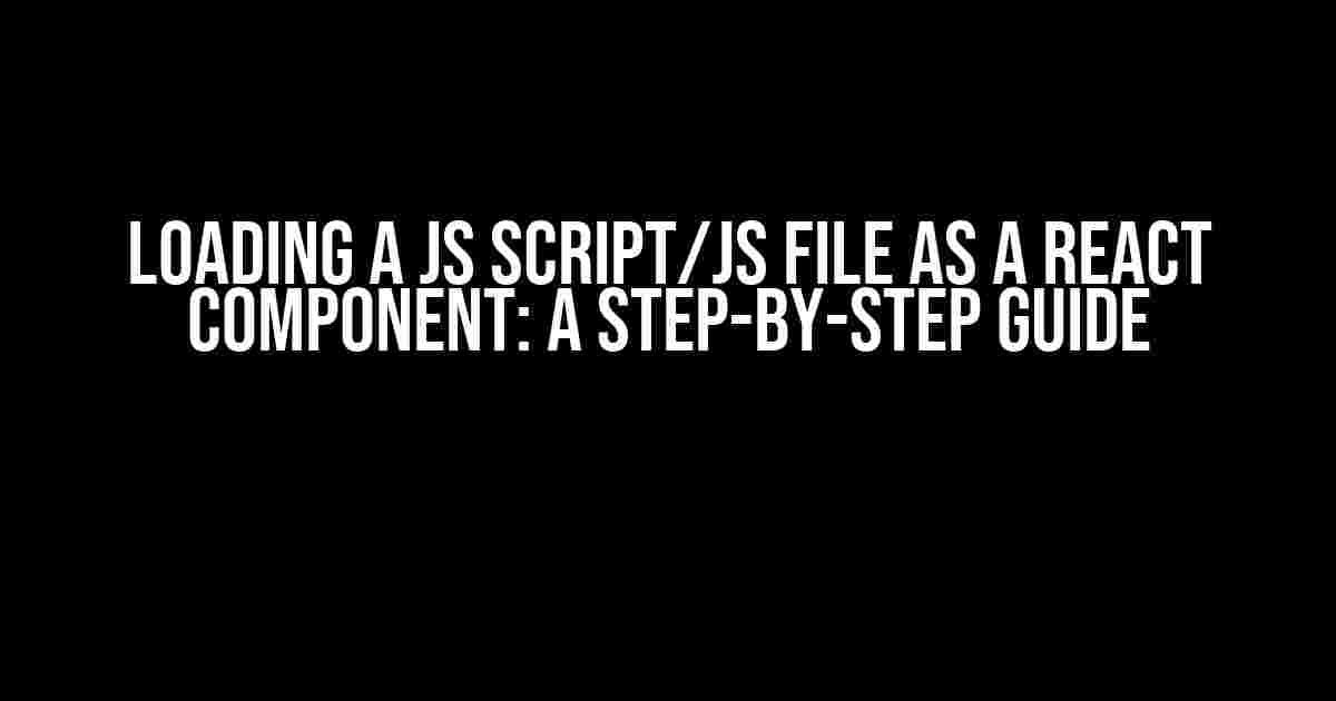 Loading a JS Script/JS File as a React Component: A Step-by-Step Guide