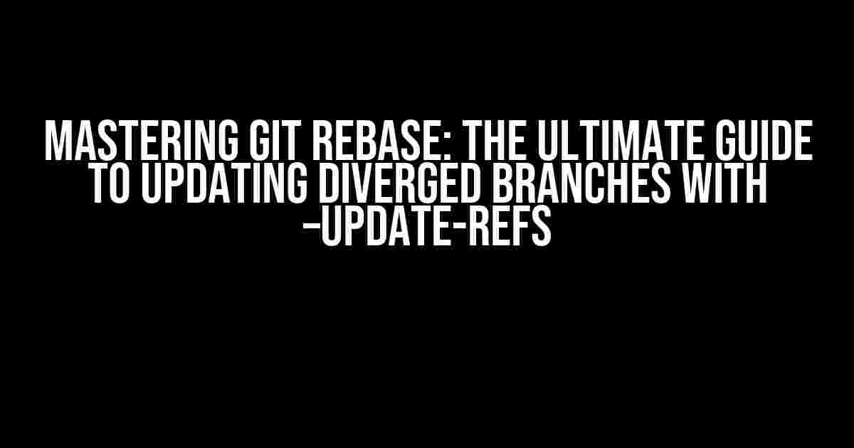 Mastering Git Rebase: The Ultimate Guide to Updating Diverged Branches with –update-refs