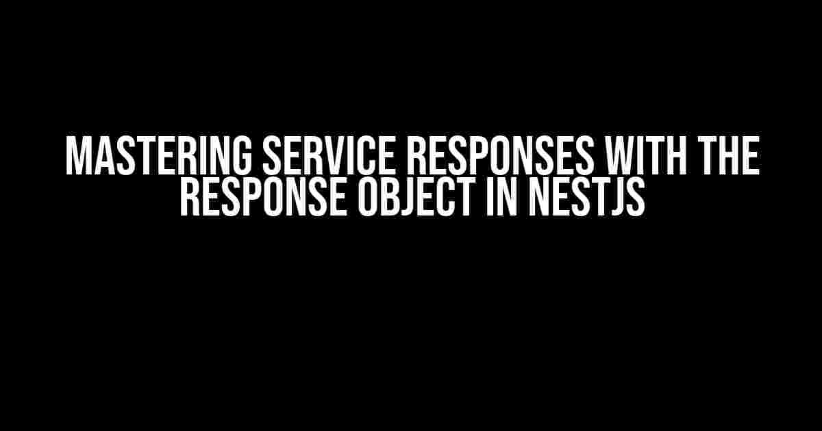 Mastering Service Responses with the Response Object in NestJS