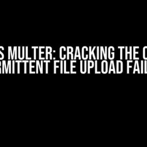 Node.js Multer: Cracking the Code of Intermittent File Upload Failures