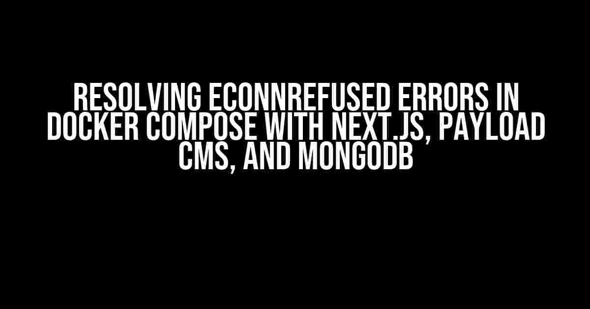 Resolving ECONNREFUSED Errors in Docker Compose with Next.js, Payload CMS, and MongoDB