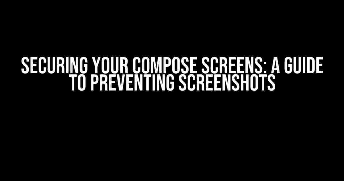 Securing Your Compose Screens: A Guide to Preventing Screenshots