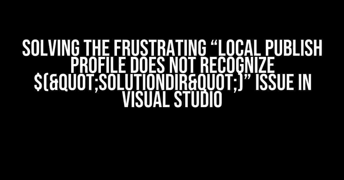 Solving the Frustrating “Local Publish Profile Does Not Recognize $("SolutionDir")” Issue in Visual Studio