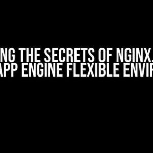 Unlocking the Secrets of Nginx.conf on Google App Engine Flexible Environment