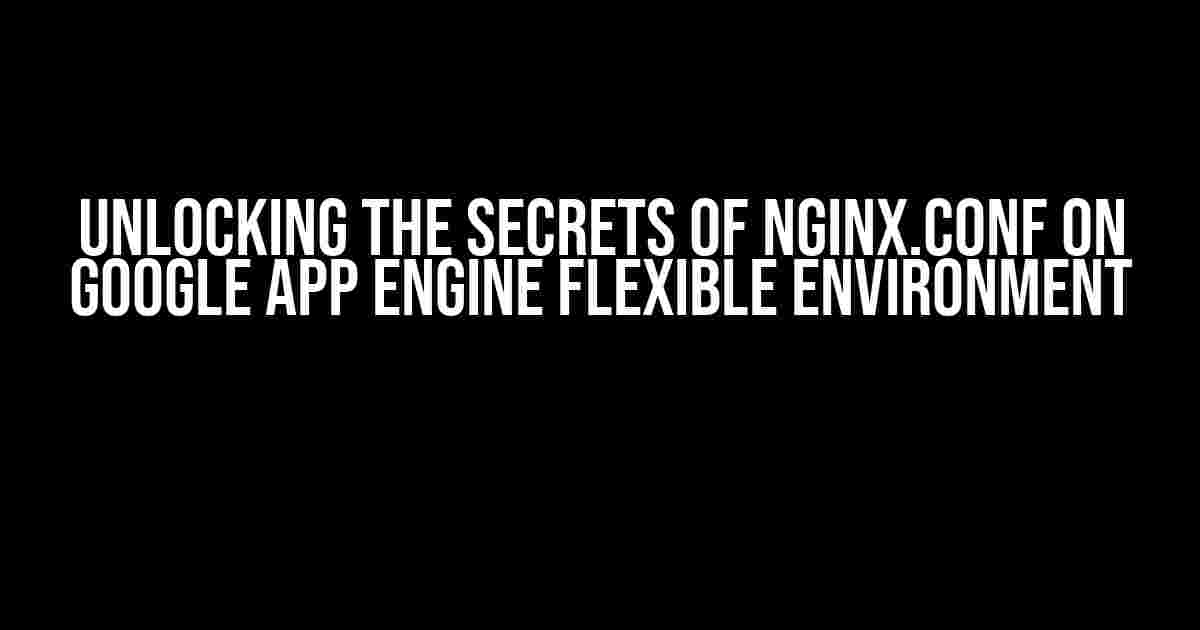 Unlocking the Secrets of Nginx.conf on Google App Engine Flexible Environment