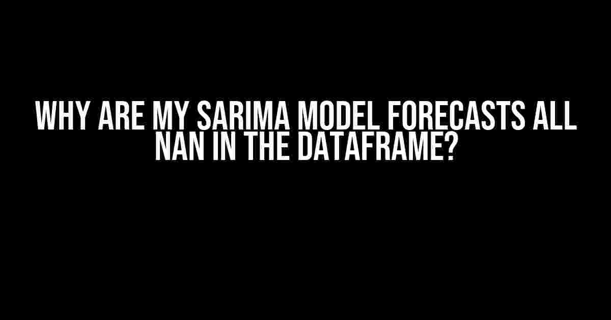 Why are my SARIMA model forecasts all NaN in the DataFrame?