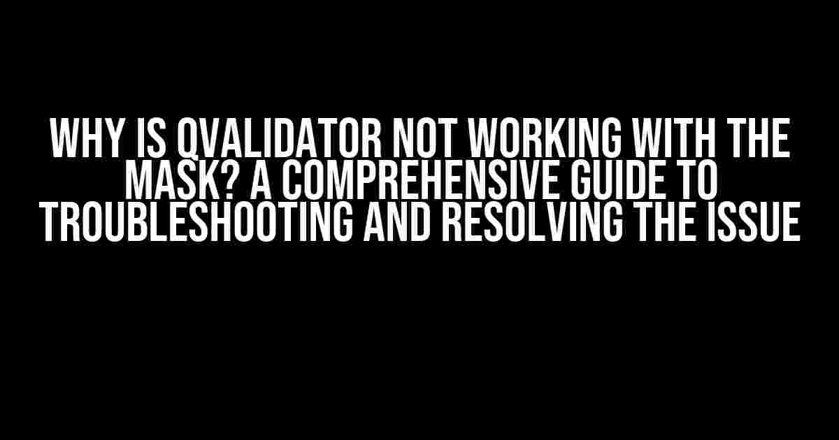 Why is QValidator not working with the mask? A comprehensive guide to troubleshooting and resolving the issue